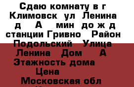 Сдаю комнату в г. Климовск, ул. Ленина, д. 10А, 7 мин. до ж/д станции Гривно › Район ­ Подольский › Улица ­ Ленина › Дом ­ 10А › Этажность дома ­ 5 › Цена ­ 9 000 - Московская обл., Климовск г. Недвижимость » Квартиры аренда   . Московская обл.,Климовск г.